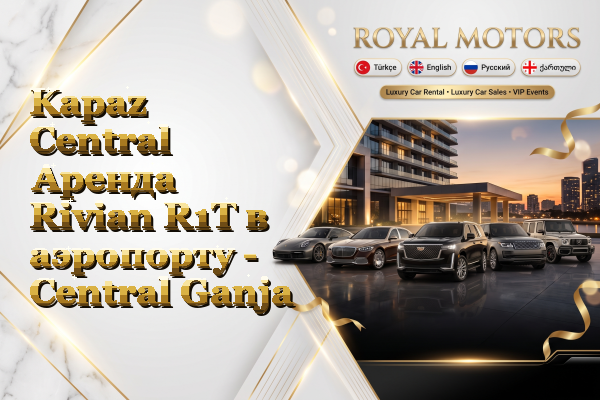 Kapaz Central Аренда Rivian R1T в аэропорту - Central Ganja