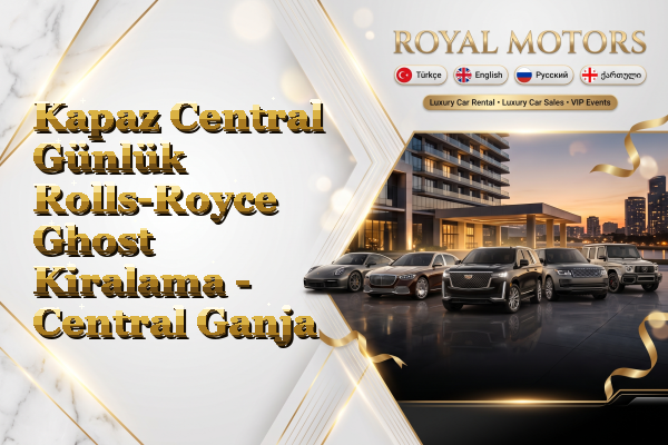 Kapaz Central Günlük Rolls-Royce Ghost Kiralama - Central Ganja