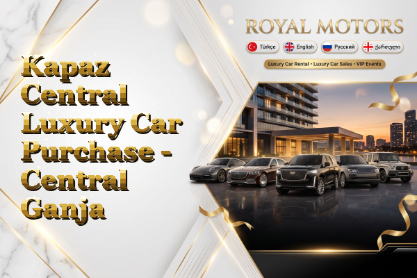Kapaz Central Luxury Car Purchase - Central Ganja
