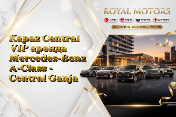 Kapaz Central VIP аренда Mercedes-Benz A-Class - Central Ganja