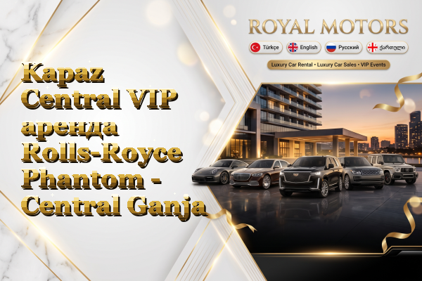 Kapaz Central VIP аренда Rolls-Royce Phantom - Central Ganja