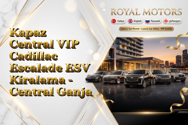 Kapaz Central VIP Cadillac Escalade ESV Kiralama - Central Ganja