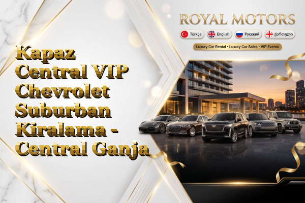 Kapaz Central VIP Chevrolet Suburban Kiralama - Central Ganja