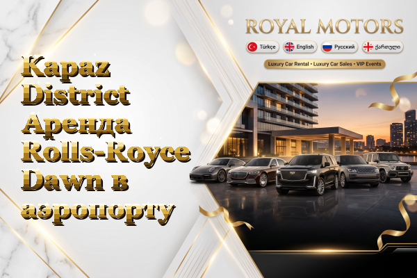 Kapaz District Аренда Rolls-Royce Dawn в аэропорту