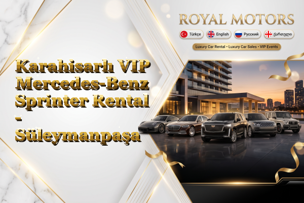 Karahisarlı VIP Mercedes-Benz Sprinter Rental - Süleymanpaşa