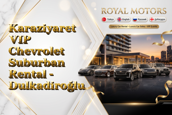Karaziyaret VIP Chevrolet Suburban Rental - Dulkadiroğlu