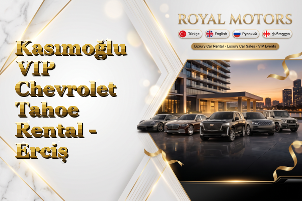 Kasımoğlu VIP Chevrolet Tahoe Rental - Erciş
