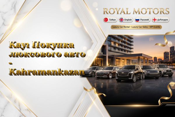 Kayı Покупка люксового авто - Kahramankazan