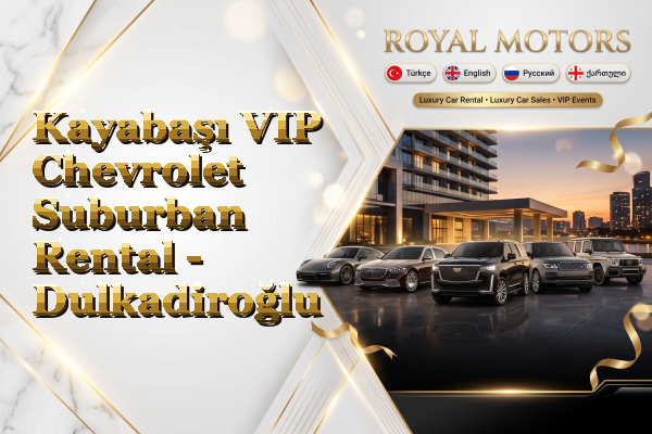 Kayabaşı VIP Chevrolet Suburban Rental - Dulkadiroğlu