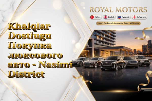 Khalqlar Dostlugu Покупка люксового авто - Nasimi District