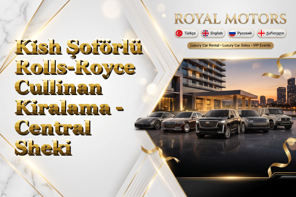 Kish Şoförlü Rolls-Royce Cullinan Kiralama - Central Sheki