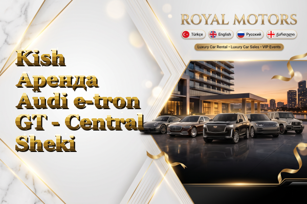 Kish Аренда Audi e-tron GT - Central Sheki