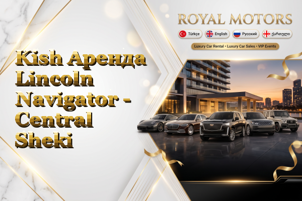 Kish Аренда Lincoln Navigator - Central Sheki