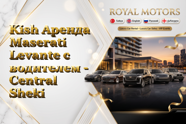 Kish Аренда Maserati Levante с водителем - Central Sheki