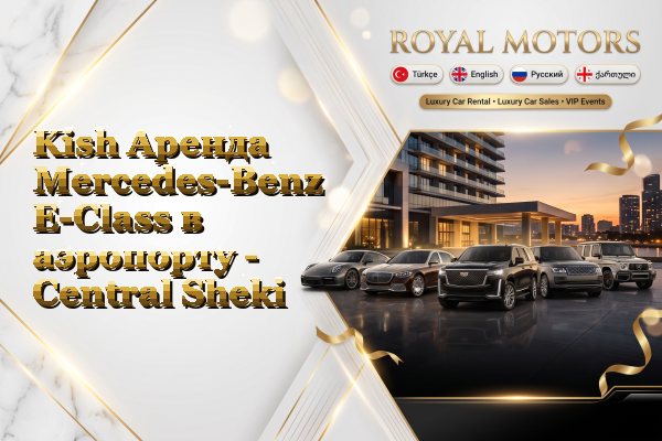 Kish Аренда Mercedes-Benz E-Class в аэропорту - Central Sheki