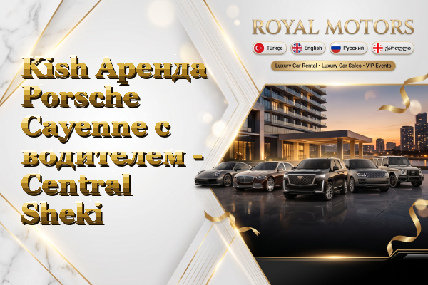 Kish Аренда Porsche Cayenne с водителем - Central Sheki