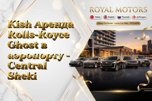 Kish Аренда Rolls-Royce Ghost в аэропорту - Central Sheki