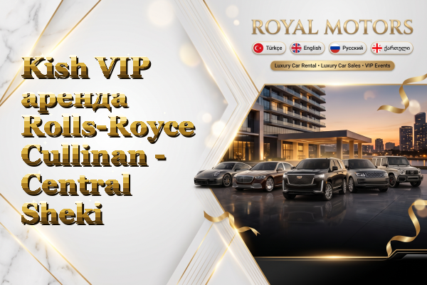Kish VIP аренда Rolls-Royce Cullinan - Central Sheki