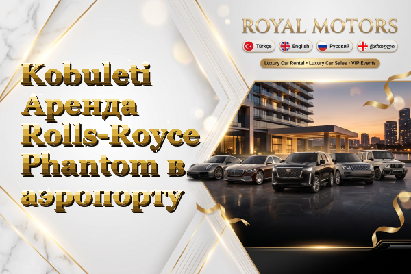Kobuleti Аренда Rolls-Royce Phantom в аэропорту