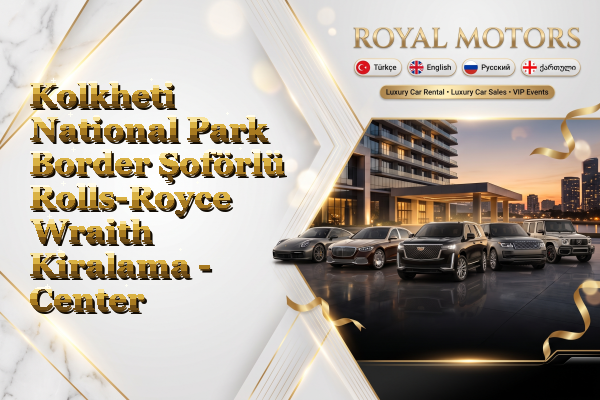 Kolkheti National Park Border Şoförlü Rolls-Royce Wraith Kiralama - Center