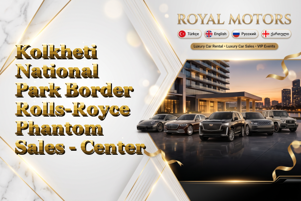 Kolkheti National Park Border Rolls-Royce Phantom Sales - Center
