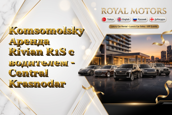 Komsomolsky Аренда Rivian R1S с водителем - Central Krasnodar