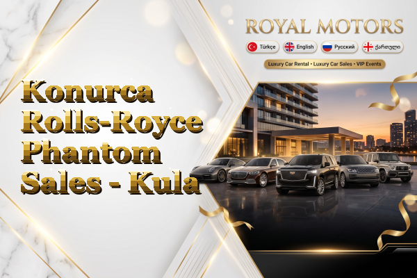 Konurca Rolls-Royce Phantom Sales - Kula