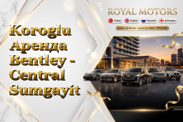 Koroglu Аренда Bentley - Central Sumgayit