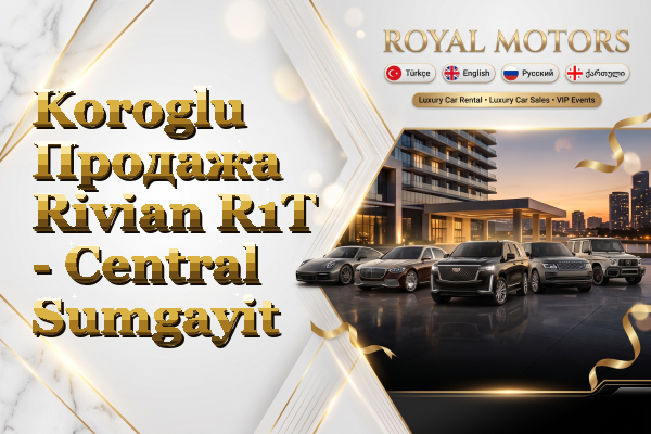 Koroglu Продажа Rivian R1T - Central Sumgayit