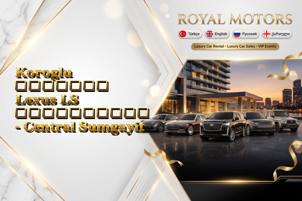 Koroglu მძღოლით Lexus LS გაქირავება - Central Sumgayit
