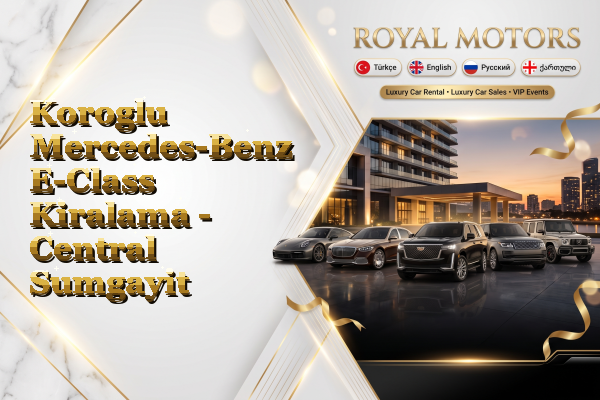 Koroglu Mercedes-Benz E-Class Kiralama - Central Sumgayit