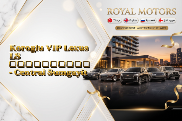 Koroglu VIP Lexus LS გაქირავება - Central Sumgayit