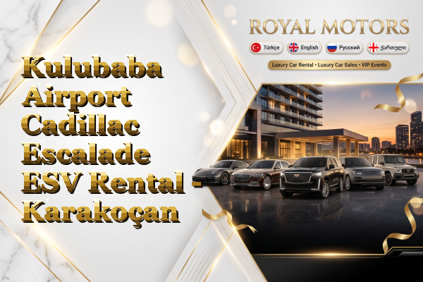 Kulubaba Airport Cadillac Escalade ESV Rental - Karakoçan