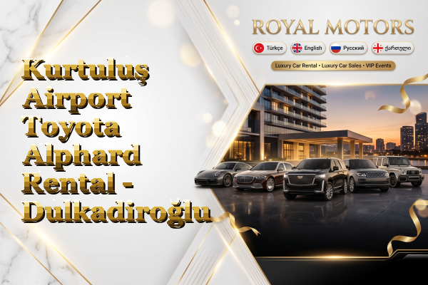 Kurtuluş Airport Toyota Alphard Rental - Dulkadiroğlu