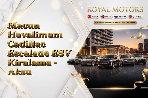 Macun Havalimanı Cadillac Escalade ESV Kiralama - Aksu
