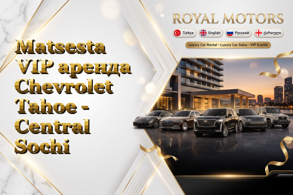 Matsesta VIP аренда Chevrolet Tahoe - Central Sochi