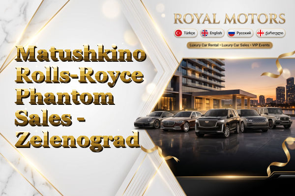 Matushkino Rolls-Royce Phantom Sales - Zelenograd