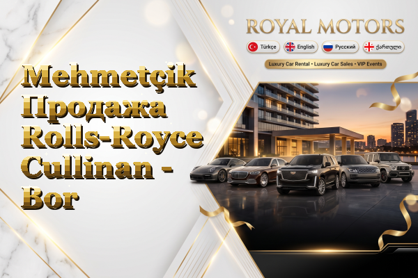 Mehmetçik Продажа Rolls-Royce Cullinan - Bor