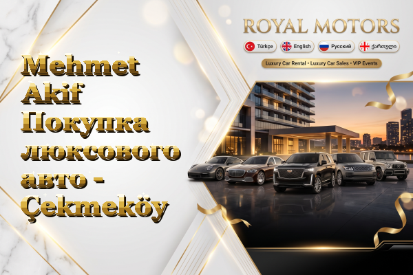 Mehmet Akif Покупка люксового авто - Çekmeköy