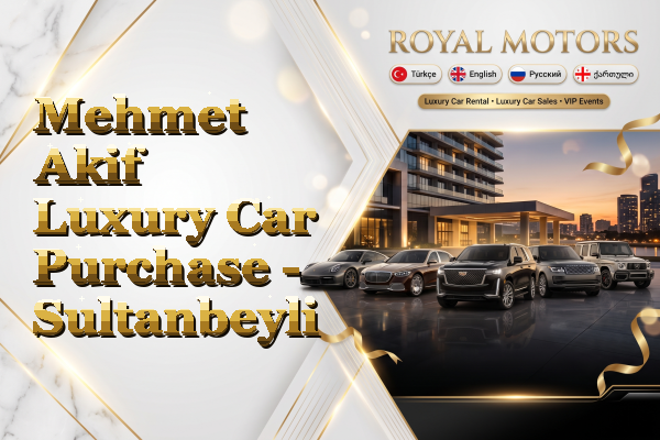 Mehmet Akif Luxury Car Purchase - Sultanbeyli