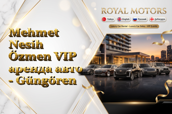 Mehmet Nesih Özmen VIP аренда авто - Güngören