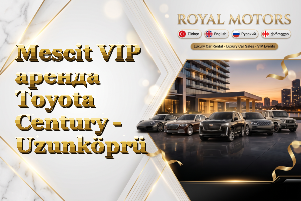 Mescit VIP аренда Toyota Century - Uzunköprü