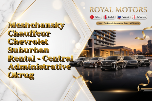 Meshchansky Chauffeur Chevrolet Suburban Rental - Central Administrative Okrug