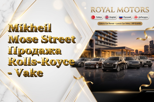 Mikheil Mose Street Продажа Rolls-Royce - Vake