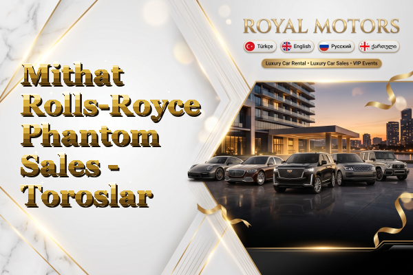 Mithat Rolls-Royce Phantom Sales - Toroslar
