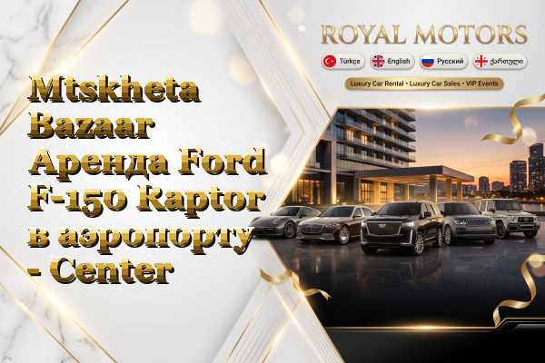 Mtskheta Bazaar Аренда Ford F-150 Raptor в аэропорту - Center