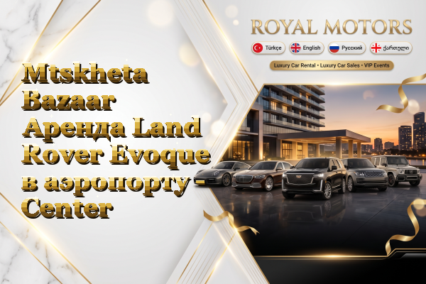 Mtskheta Bazaar Аренда Land Rover Evoque в аэропорту - Center