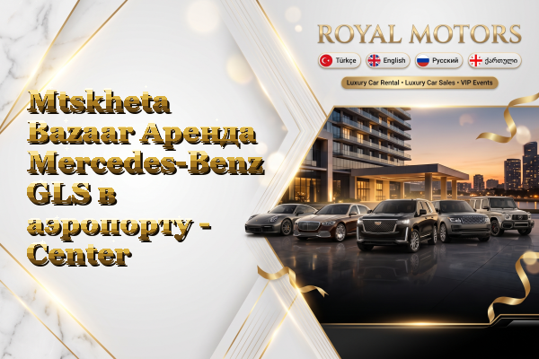 Mtskheta Bazaar Аренда Mercedes-Benz GLS в аэропорту - Center