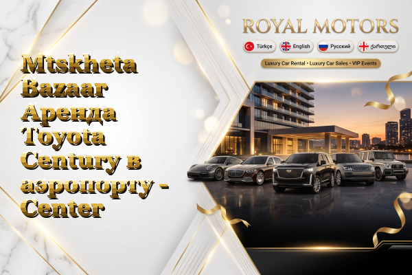 Mtskheta Bazaar Аренда Toyota Century в аэропорту - Center