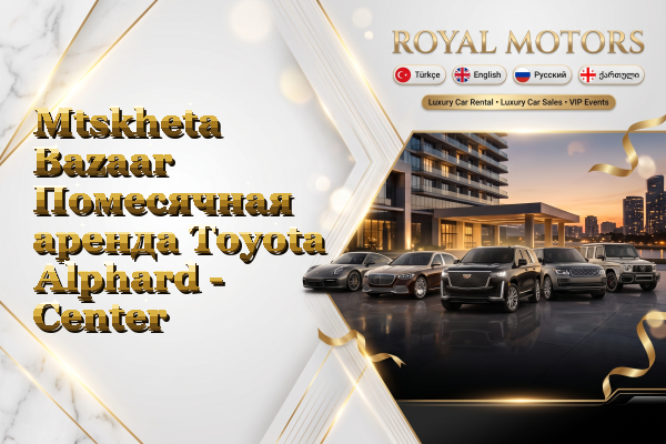 Mtskheta Bazaar Помесячная аренда Toyota Alphard - Center